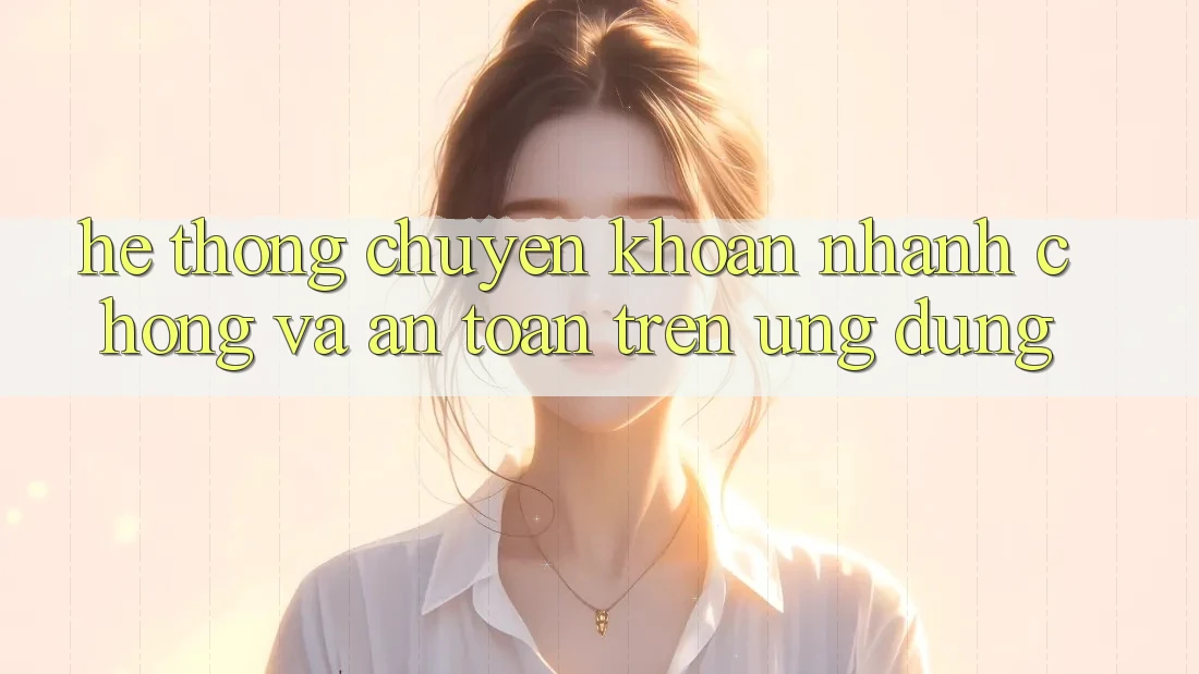 Hệ Thống Chuyển khoản Nhanh chóng Và An Toàn Trên Ứng dụng