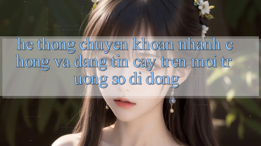 Hệ Thống Chuyển khoản Nhanh Chóng Và Đáng tin cậy Trên Môi trường số Di Động