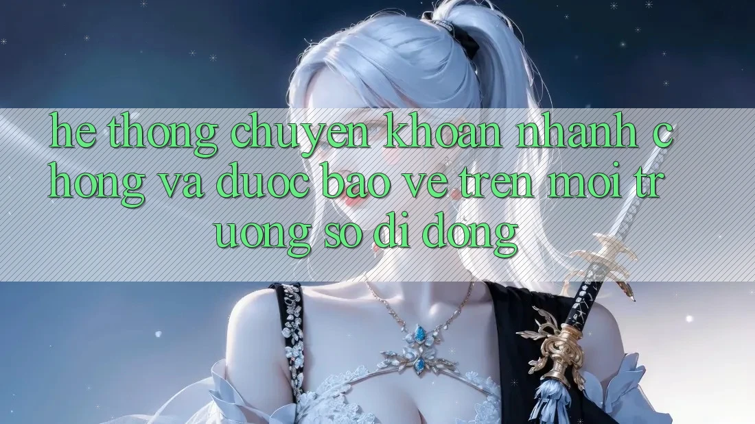 Hệ Thống Chuyển khoản Nhanh Chóng Và Được bảo vệ Trên Môi trường số Di Động Hệ Thống Chuyển khoản Nhanh Chóng Và Được bảo vệ Trên Môi trường số Di Động