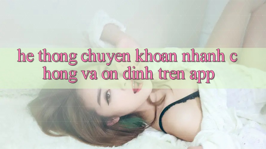 Hệ Thống Chuyển khoản Nhanh Chóng Và Ổn định Trên App Hệ Thống Chuyển khoản Nhanh Chóng Và Ổn định Trên App