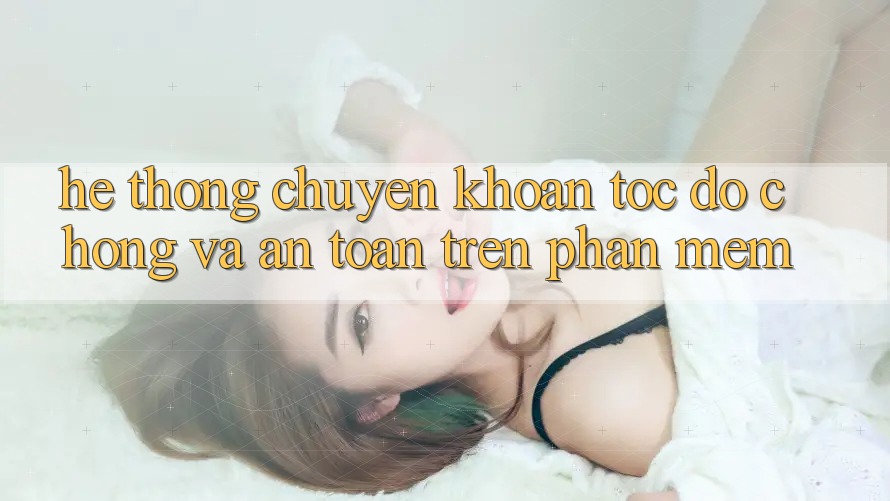 Hệ Thống Chuyển khoản Tốc độ Chóng Và An Toàn Trên Phần mềm Hệ Thống Chuyển khoản Tốc độ Chóng Và An Toàn Trên Phần mềm
