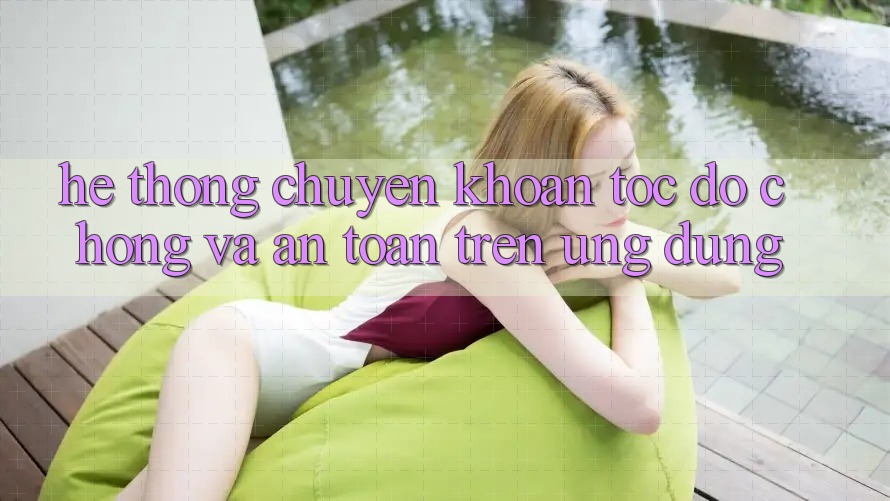 Hệ Thống Chuyển khoản Tốc độ Chóng Và An Toàn Trên Ứng dụng Hệ Thống Chuyển khoản Tốc độ Chóng Và An Toàn Trên Ứng dụng