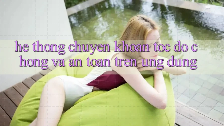 Hệ Thống Chuyển khoản Tốc độ Chóng Và An Toàn Trên Ứng dụng Hệ Thống Chuyển khoản Tốc độ Chóng Và An Toàn Trên Ứng dụng