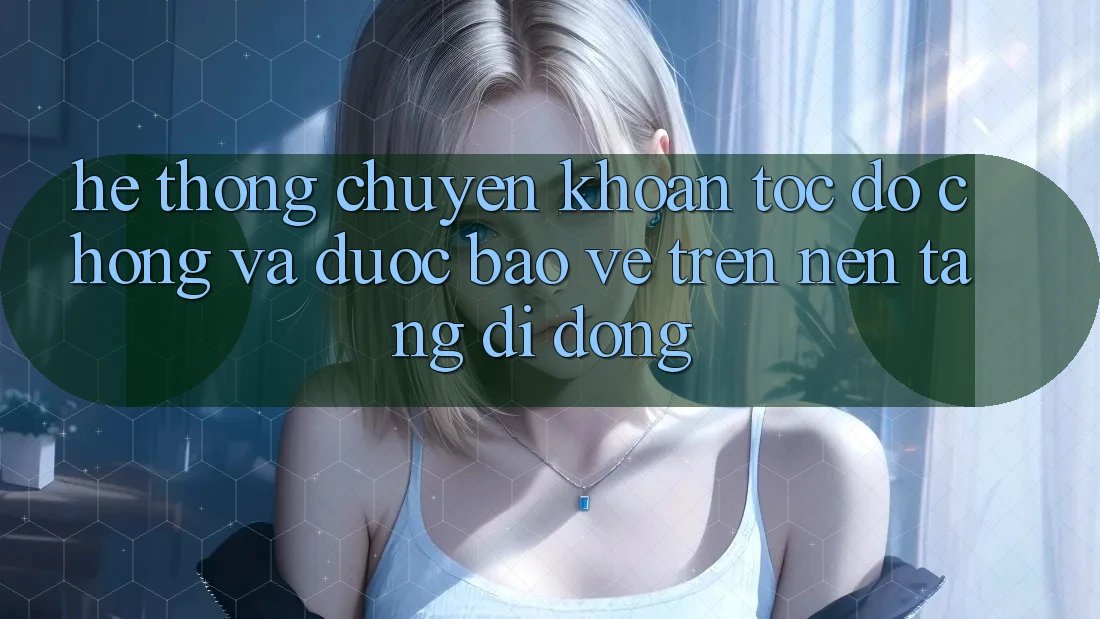 Hệ Thống Chuyển khoản Tốc độ Chóng Và Được bảo vệ Trên Nền Tảng Di Động Hệ Thống Chuyển khoản Tốc độ Chóng Và Được bảo vệ Trên Nền Tảng Di Động