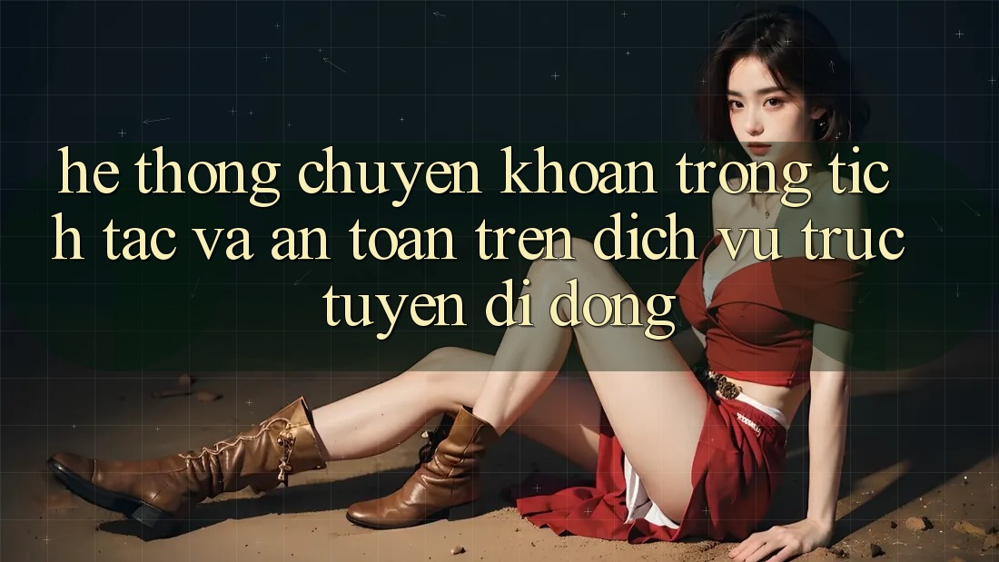 Hệ Thống Chuyển khoản Trong tích tắc Và An Toàn Trên Dịch vụ trực tuyến Di Động