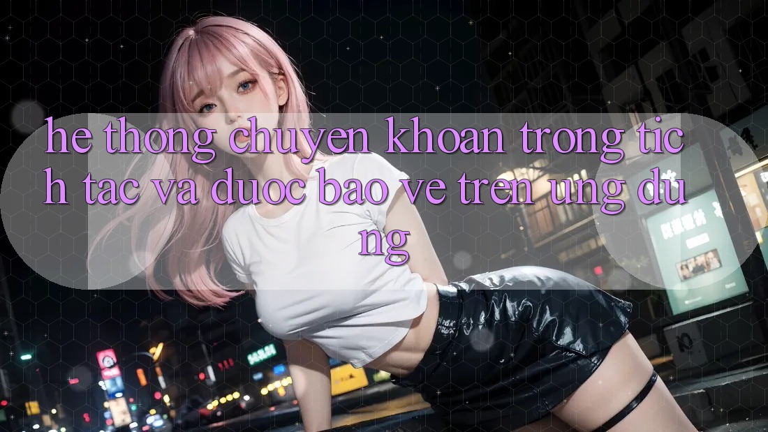 Hệ Thống Chuyển khoản Trong tích tắc Và Được bảo vệ Trên Ứng dụng Hệ Thống Chuyển khoản Trong tích tắc Và Được bảo vệ Trên Ứng dụng