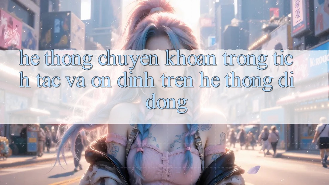Hệ Thống Chuyển khoản Trong tích tắc Và Ổn định Trên Hệ thống Di Động