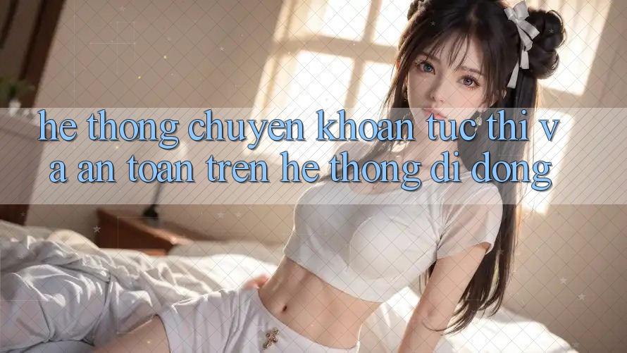 Hệ Thống Chuyển khoản Tức thì Và An Toàn Trên Hệ thống Di Động
