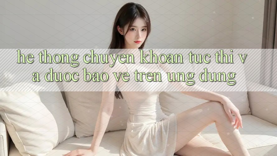 Hệ Thống Chuyển khoản Tức thì Và Được bảo vệ Trên Ứng dụng