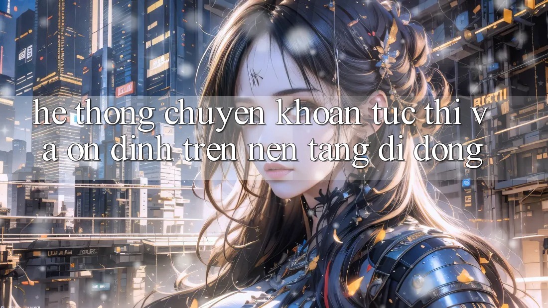 Hệ Thống Chuyển khoản Tức thì Và Ổn định Trên Nền Tảng Di Động Hệ Thống Chuyển khoản Tức thì Và Ổn định Trên Nền Tảng Di Động