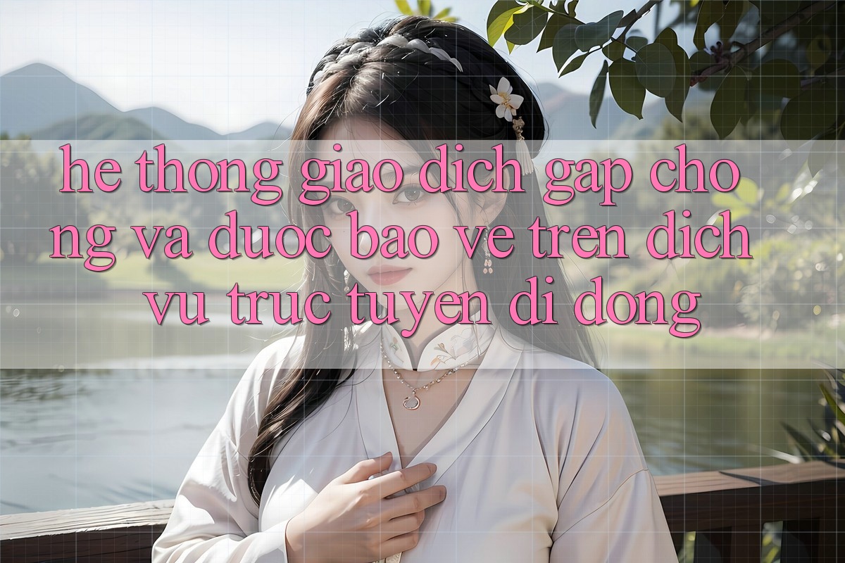 Hệ Thống Giao Dịch Gấp Chóng Và Được bảo vệ Trên Dịch vụ trực tuyến Di Động Hệ Thống Giao Dịch Gấp Chóng Và Được bảo vệ Trên Dịch vụ trực tuyến Di Động