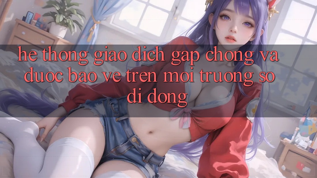 Hệ Thống Giao Dịch Gấp Chóng Và Được bảo vệ Trên Môi trường số Di Động Hệ Thống Giao Dịch Gấp Chóng Và Được bảo vệ Trên Môi trường số Di Động
