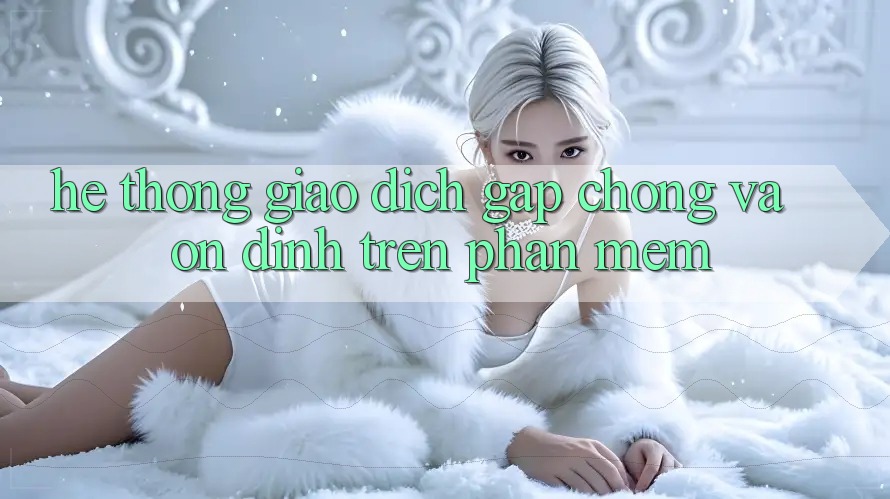 Hệ Thống Giao Dịch Gấp Chóng Và Ổn định Trên Phần mềm Hệ Thống Giao Dịch Gấp Chóng Và Ổn định Trên Phần mềm