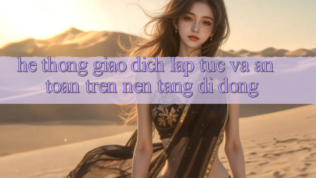Hệ Thống Giao dịch Lập tức Và An Toàn Trên Nền Tảng Di Động
