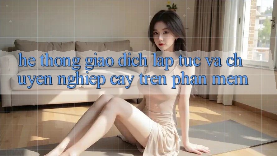 Hệ Thống Giao Dịch Lập tức Và Chuyên nghiệp cậy Trên Phần mềm Hệ Thống Giao Dịch Lập tức Và Chuyên nghiệp cậy Trên Phần mềm