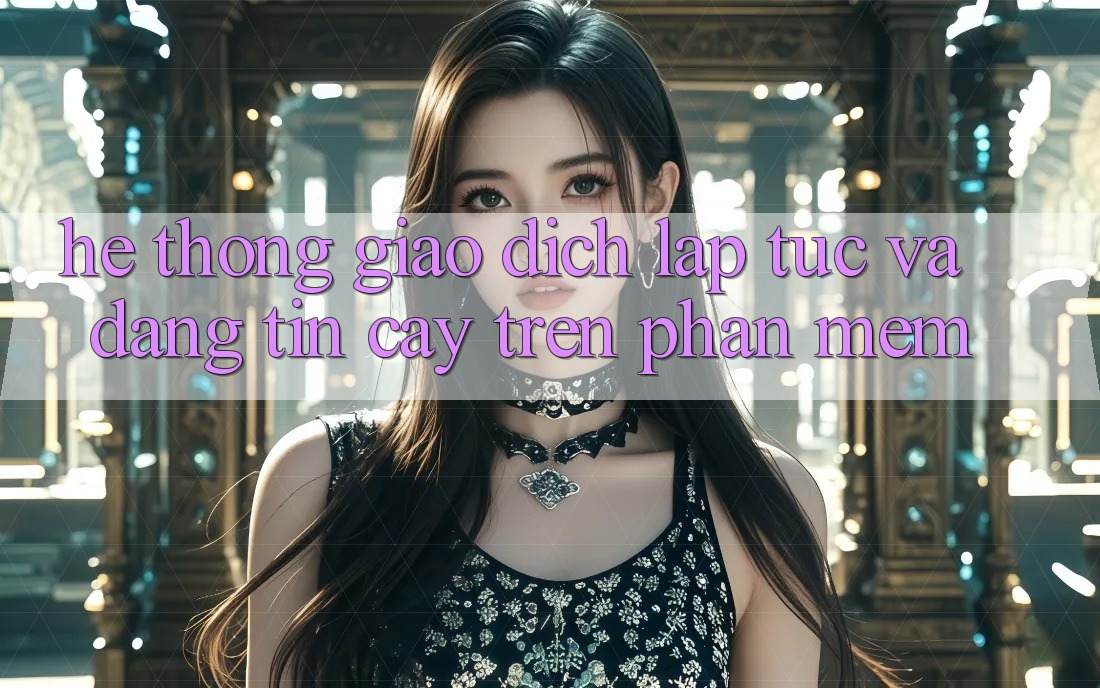 Hệ Thống Giao Dịch Lập tức Và Đáng tin cậy Trên Phần mềm Hệ Thống Giao Dịch Lập tức Và Đáng tin cậy Trên Phần mềm