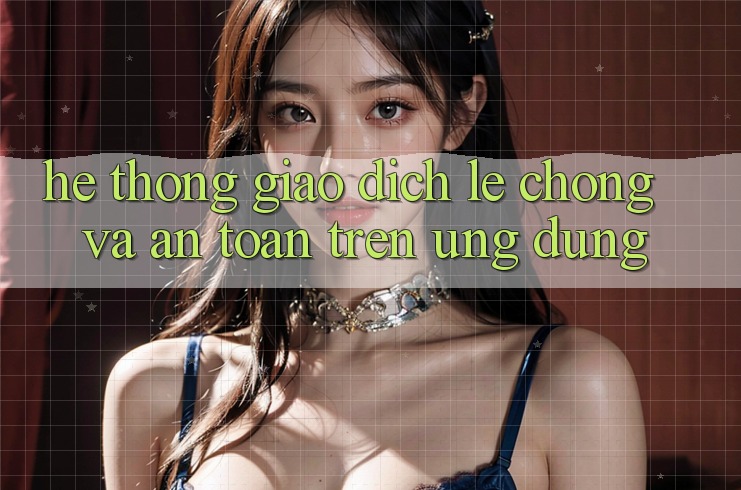 Hệ Thống Giao Dịch Lẹ Chóng Và An Toàn Trên Ứng dụng Hệ Thống Giao Dịch Lẹ Chóng Và An Toàn Trên Ứng dụng