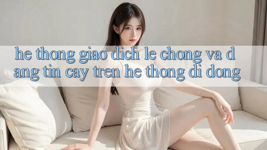 Hệ Thống Giao Dịch Lẹ Chóng Và Đáng tin cậy Trên Hệ thống Di Động Hệ Thống Giao Dịch Lẹ Chóng Và Đáng tin cậy Trên Hệ thống Di Động