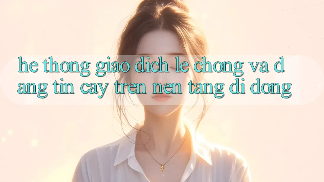 Hệ Thống Giao Dịch Lẹ Chóng Và Đáng tin cậy Trên Nền Tảng Di Động Hệ Thống Giao Dịch Lẹ Chóng Và Đáng tin cậy Trên Nền Tảng Di Động