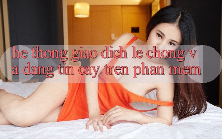Hệ Thống Giao Dịch Lẹ Chóng Và Đáng tin cậy Trên Phần mềm Hệ Thống Giao Dịch Lẹ Chóng Và Đáng tin cậy Trên Phần mềm