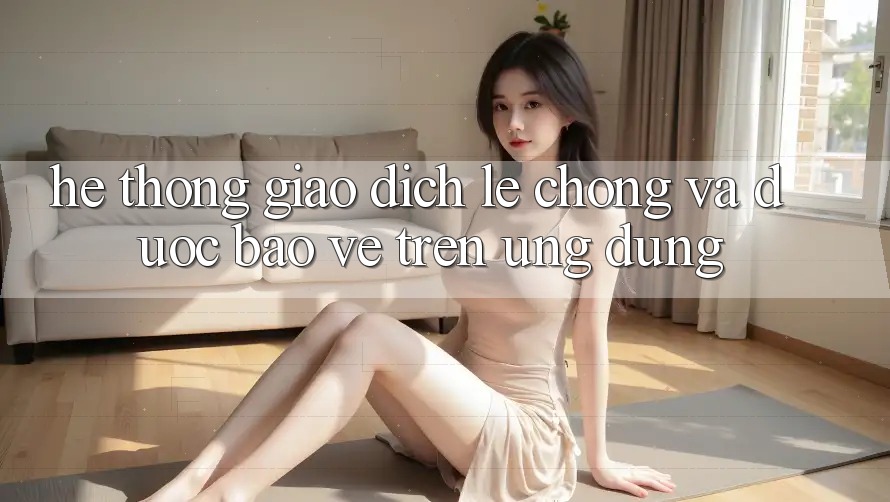 Hệ Thống Giao Dịch Lẹ Chóng Và Được bảo vệ Trên Ứng dụng