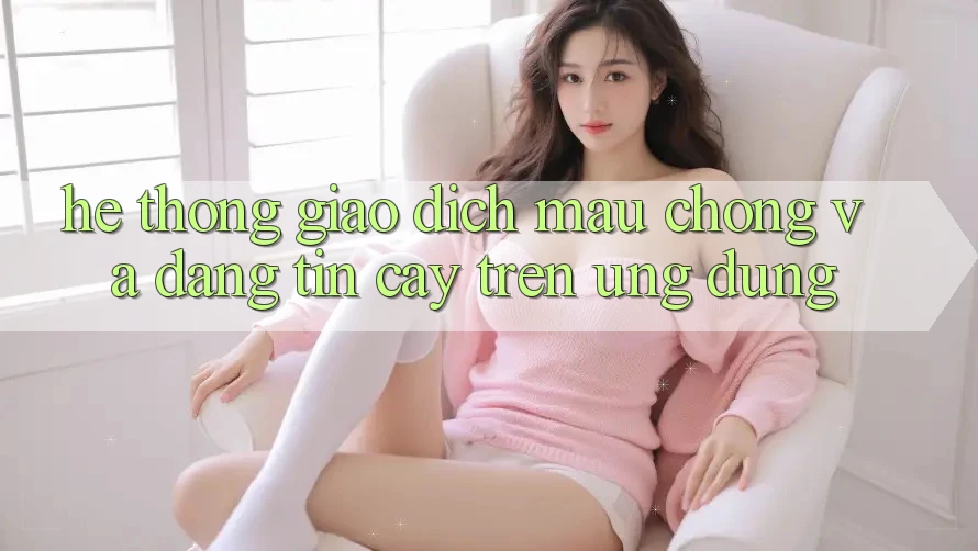 Hệ Thống Giao Dịch Mau Chóng Và Đáng tin cậy Trên Ứng dụng