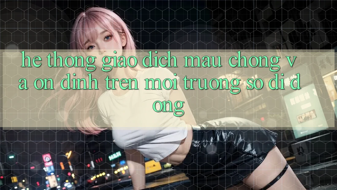 Hệ Thống Giao Dịch Mau Chóng Và Ổn định Trên Môi trường số Di Động