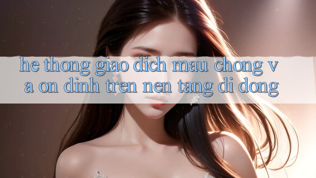 Hệ Thống Giao Dịch Mau Chóng Và Ổn định Trên Nền tảng Di Động Hệ Thống Giao Dịch Mau Chóng Và Ổn định Trên Nền tảng Di Động