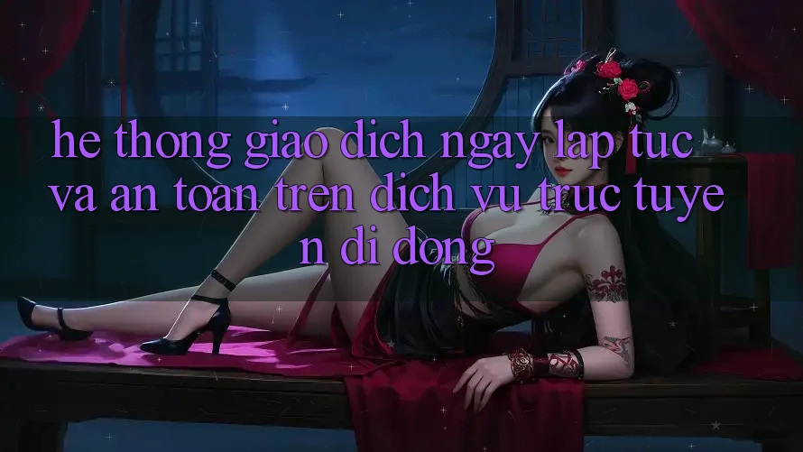 Hệ Thống Giao Dịch Ngay lập tức Và An Toàn Trên Dịch vụ trực tuyến Di Động