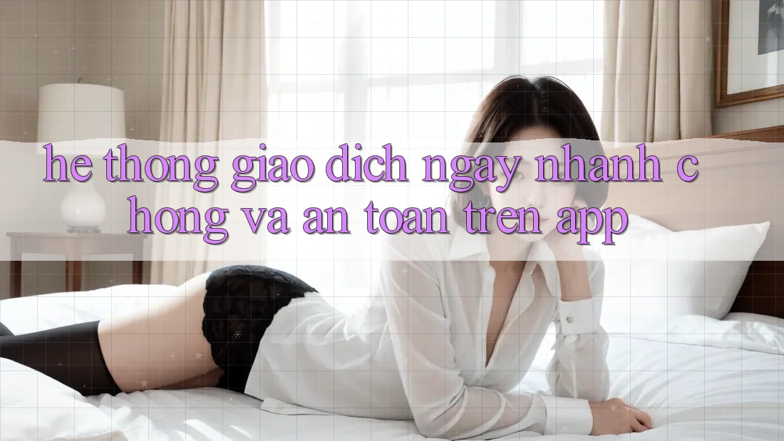 Hệ thống Giao Dịch Ngay nhanh chóng Và An Toàn Trên App