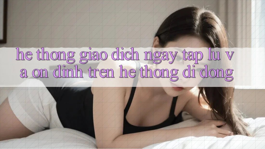 Hệ Thống Giao Dịch Ngay tắp lự Và Ổn định Trên Hệ thống Di Động Hệ Thống Giao Dịch Ngay tắp lự Và Ổn định Trên Hệ thống Di Động