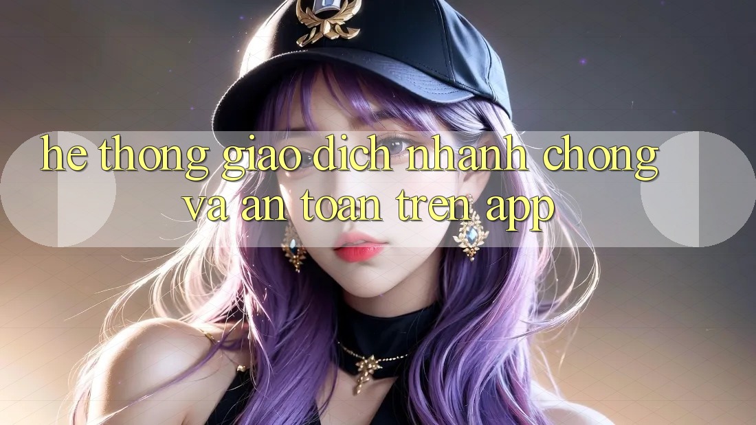 Hệ Thống Giao Dịch Nhanh Chóng Và An Toàn Trên App