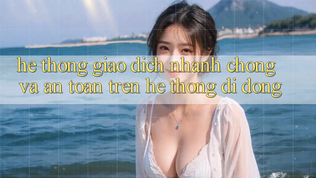 Hệ Thống Giao Dịch Nhanh chóng Và An Toàn Trên Hệ thống Di Động