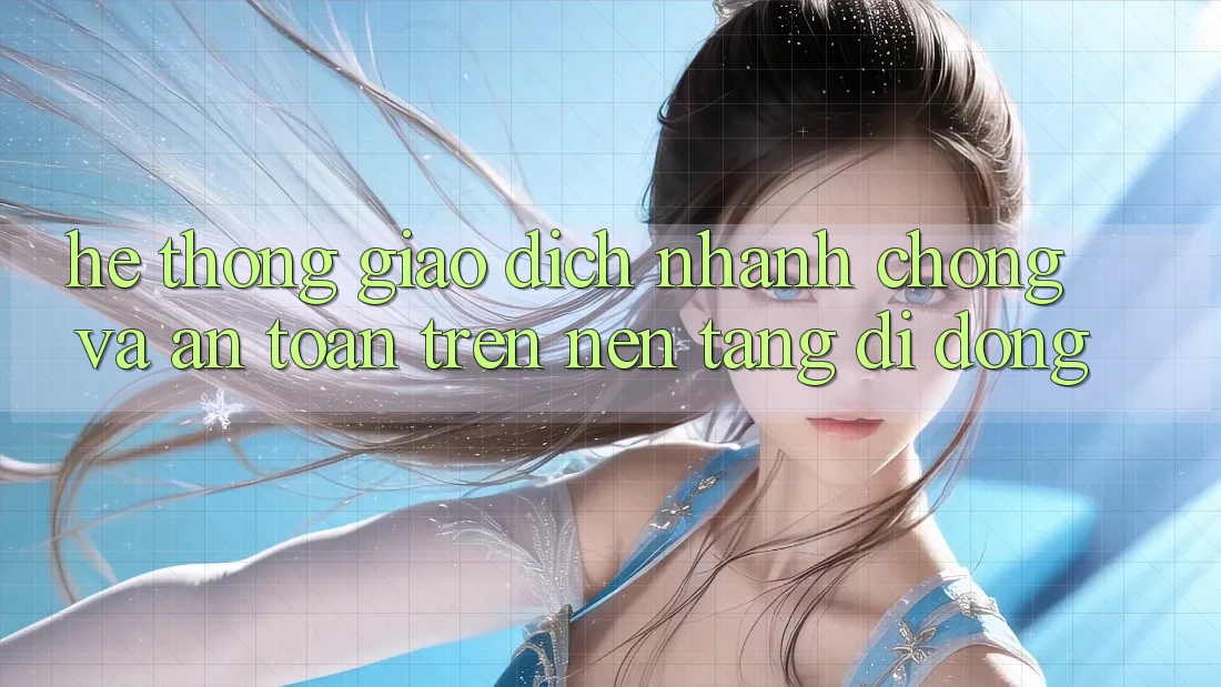 Hệ Thống Giao Dịch Nhanh Chóng Và An Toàn Trên Nền Tảng Di Động