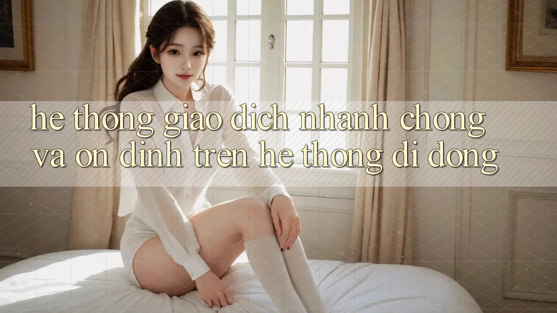 Hệ Thống Giao Dịch Nhanh chóng Và Ổn định Trên Hệ thống Di Động Hệ Thống Giao Dịch Nhanh chóng Và Ổn định Trên Hệ thống Di Động