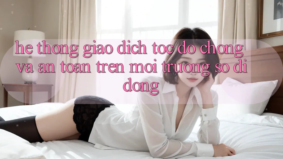 Hệ Thống Giao Dịch Tốc độ Chóng Và An toàn Trên Môi trường số Di Động Hệ Thống Giao Dịch Tốc độ Chóng Và An toàn Trên Môi trường số Di Động