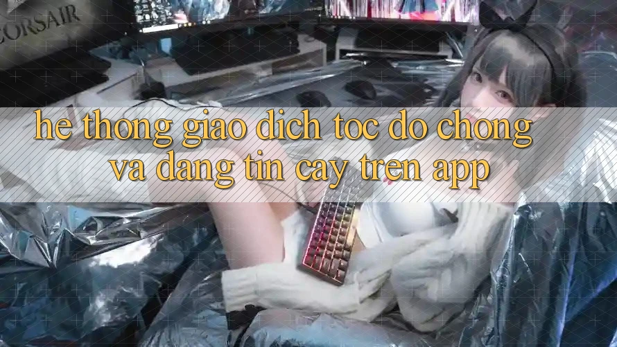 Hệ Thống Giao Dịch Tốc độ chóng Và Đáng tin cậy Trên App