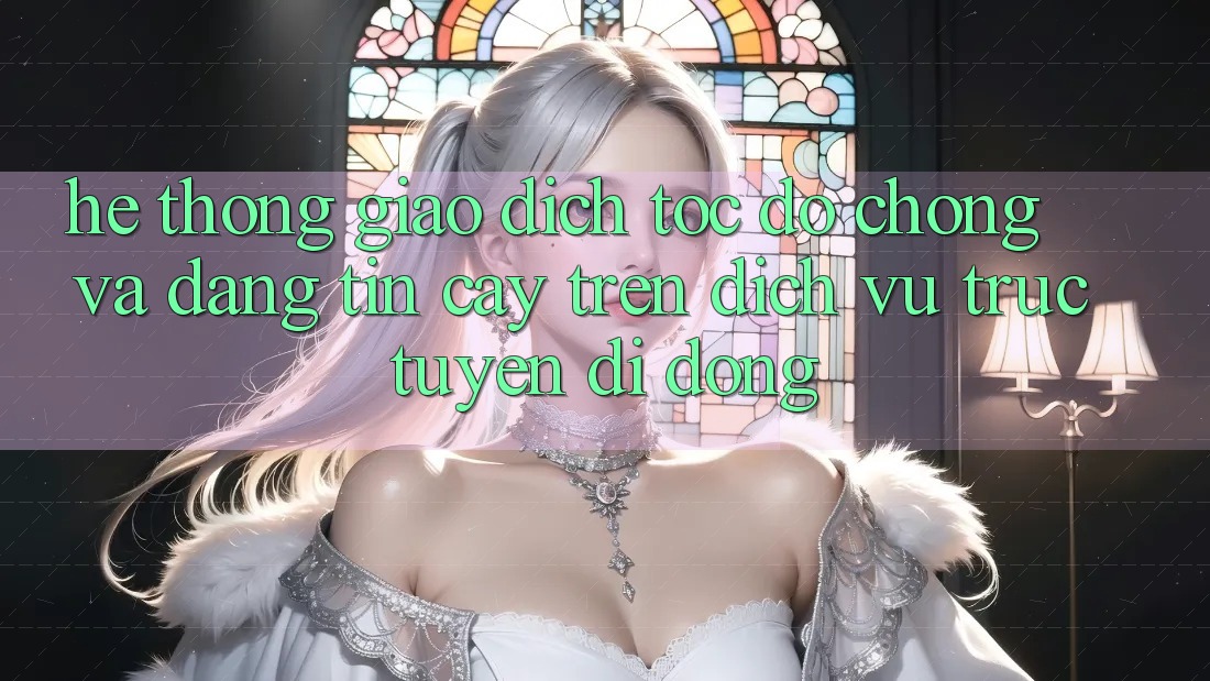 Hệ Thống Giao Dịch Tốc độ Chóng Và Đáng tin cậy Trên Dịch vụ trực tuyến Di Động