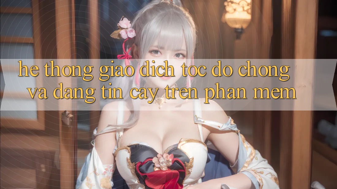Hệ Thống Giao Dịch Tốc độ Chóng Và Đáng tin cậy Trên Phần mềm Hệ Thống Giao Dịch Tốc độ Chóng Và Đáng tin cậy Trên Phần mềm
