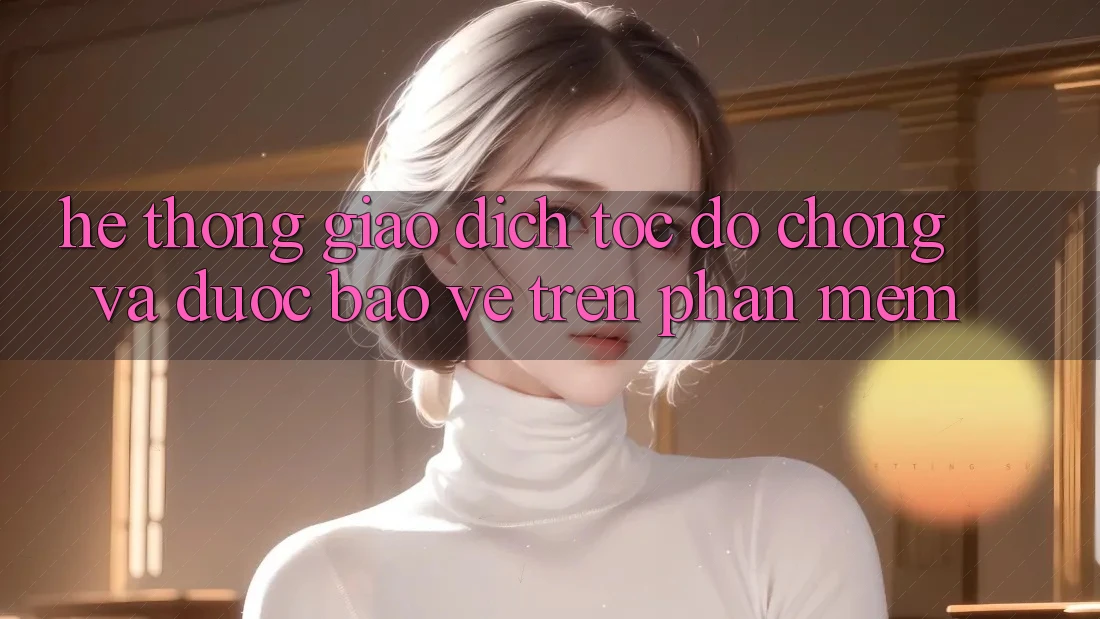Hệ Thống Giao Dịch Tốc độ Chóng Và Được bảo vệ Trên Phần mềm Hệ Thống Giao Dịch Tốc độ Chóng Và Được bảo vệ Trên Phần mềm