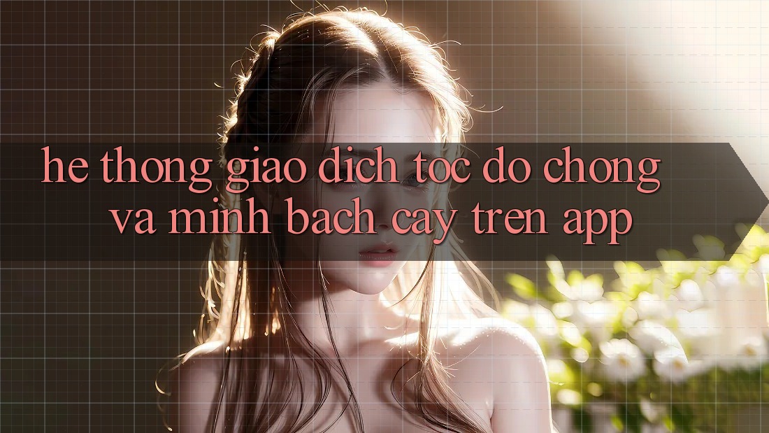 Hệ Thống Giao dịch Tốc độ Chóng Và Minh bạch cậy Trên App Hệ Thống Giao dịch Tốc độ Chóng Và Minh bạch cậy Trên App