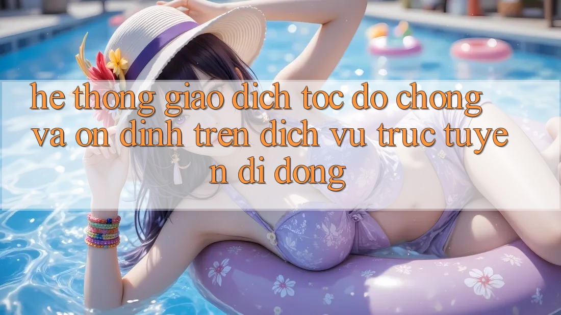 Hệ Thống Giao Dịch Tốc độ Chóng Và Ổn định Trên Dịch vụ trực tuyến Di Động