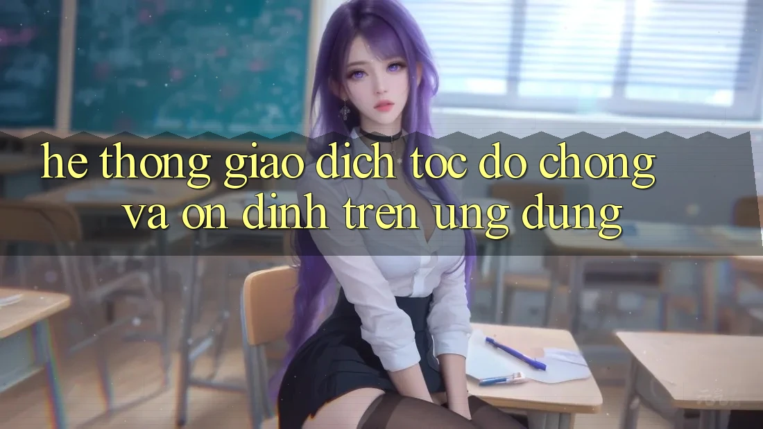 Hệ Thống Giao Dịch Tốc độ Chóng Và Ổn định Trên Ứng dụng