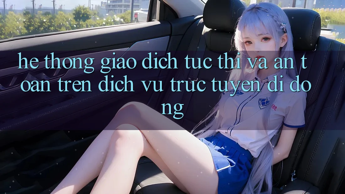 Hệ Thống Giao Dịch Tức thì Và An Toàn Trên Dịch vụ trực tuyến Di Động