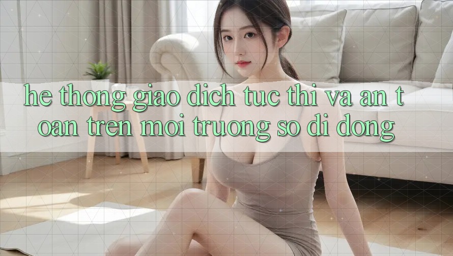 Hệ Thống Giao Dịch Tức thì Và An Toàn Trên Môi trường số Di Động Hệ Thống Giao Dịch Tức thì Và An Toàn Trên Môi trường số Di Động