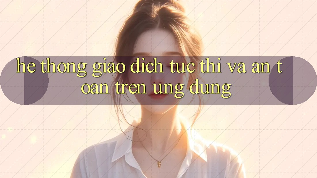 Hệ Thống Giao Dịch Tức thì Và An Toàn Trên Ứng dụng