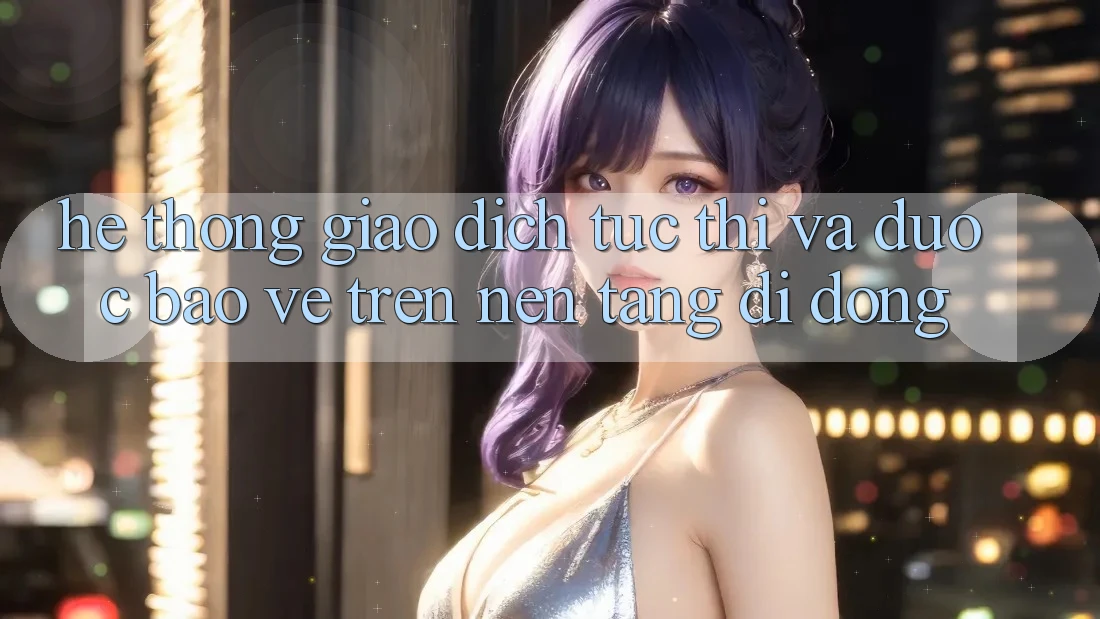 Hệ Thống Giao Dịch Tức thì Và Được bảo vệ Trên Nền tảng Di Động