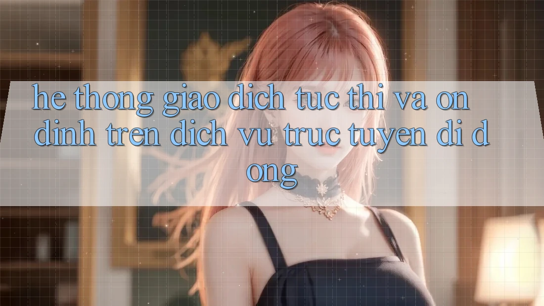 Hệ Thống Giao dịch Tức thì Và Ổn định Trên Dịch vụ trực tuyến Di Động Hệ Thống Giao dịch Tức thì Và Ổn định Trên Dịch vụ trực tuyến Di Động