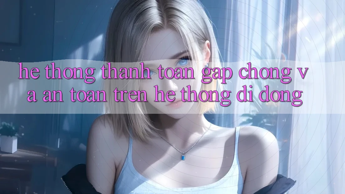 Hệ Thống Thanh toán Gấp Chóng Và An Toàn Trên Hệ thống Di Động