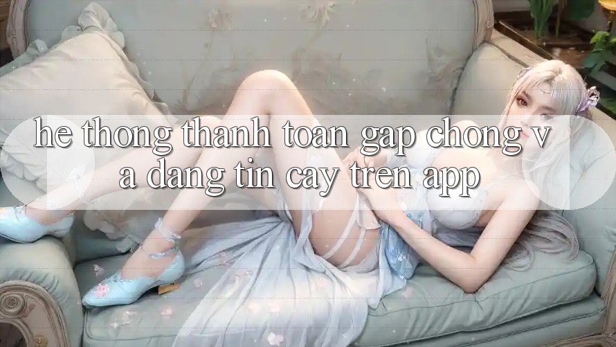 Hệ Thống Thanh toán Gấp Chóng Và Đáng tin cậy Trên App